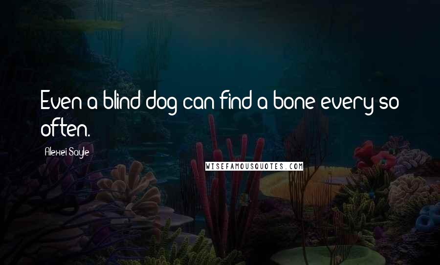 Alexei Sayle Quotes: Even a blind dog can find a bone every so often.