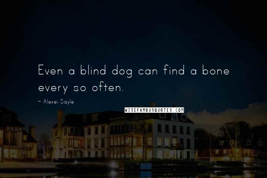 Alexei Sayle Quotes: Even a blind dog can find a bone every so often.