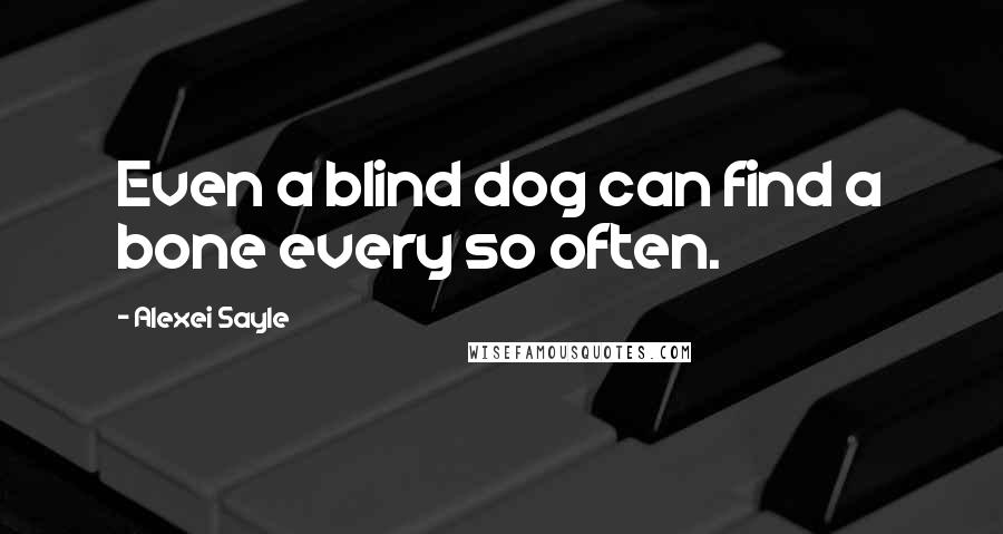 Alexei Sayle Quotes: Even a blind dog can find a bone every so often.