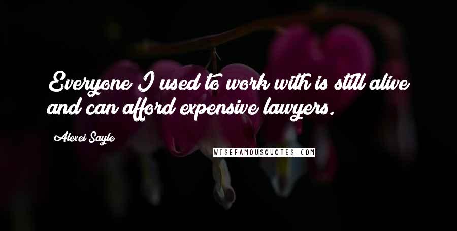 Alexei Sayle Quotes: Everyone I used to work with is still alive and can afford expensive lawyers.