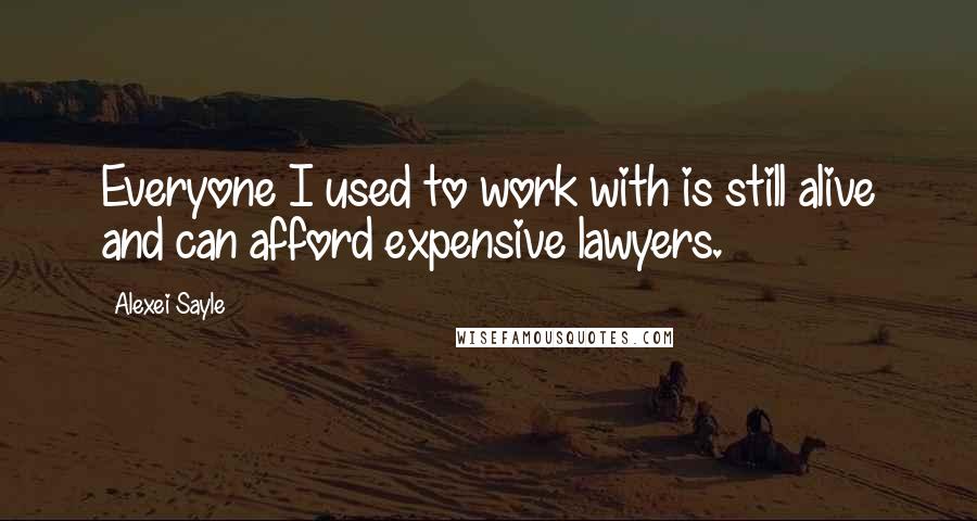 Alexei Sayle Quotes: Everyone I used to work with is still alive and can afford expensive lawyers.