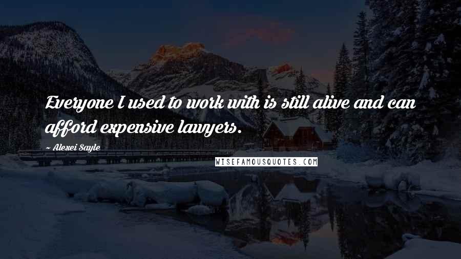 Alexei Sayle Quotes: Everyone I used to work with is still alive and can afford expensive lawyers.