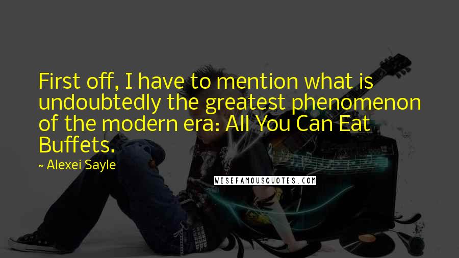 Alexei Sayle Quotes: First off, I have to mention what is undoubtedly the greatest phenomenon of the modern era: All You Can Eat Buffets.