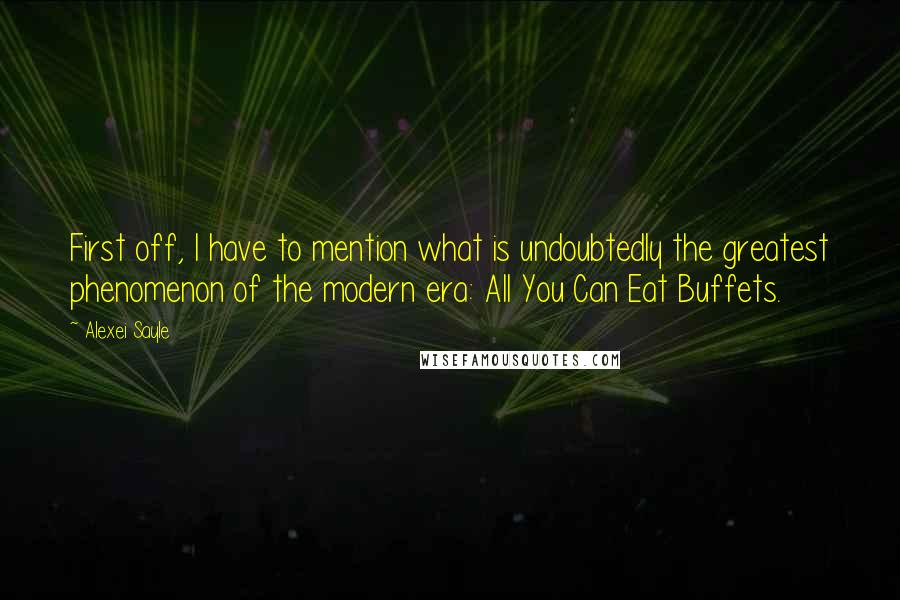 Alexei Sayle Quotes: First off, I have to mention what is undoubtedly the greatest phenomenon of the modern era: All You Can Eat Buffets.