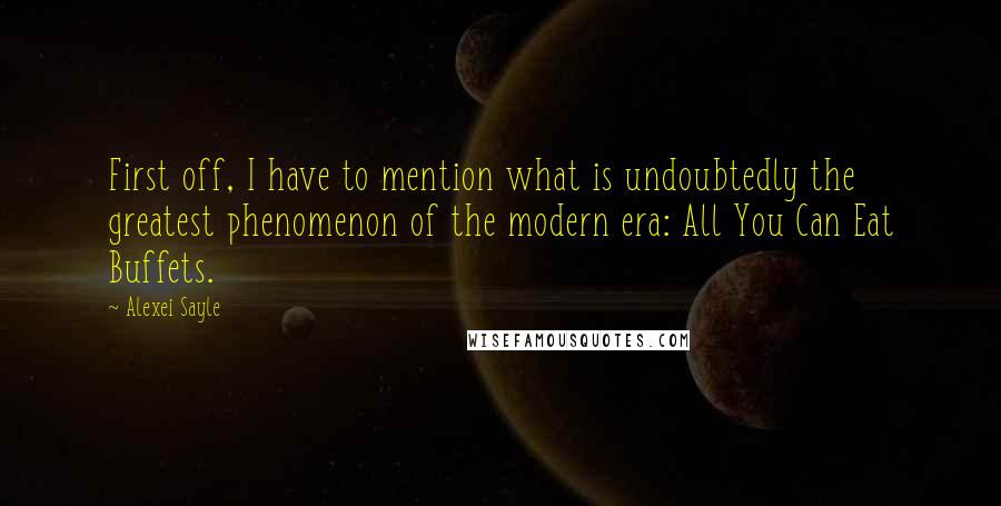 Alexei Sayle Quotes: First off, I have to mention what is undoubtedly the greatest phenomenon of the modern era: All You Can Eat Buffets.