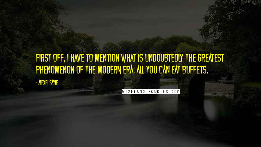 Alexei Sayle Quotes: First off, I have to mention what is undoubtedly the greatest phenomenon of the modern era: All You Can Eat Buffets.