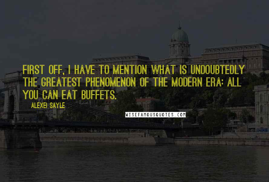 Alexei Sayle Quotes: First off, I have to mention what is undoubtedly the greatest phenomenon of the modern era: All You Can Eat Buffets.