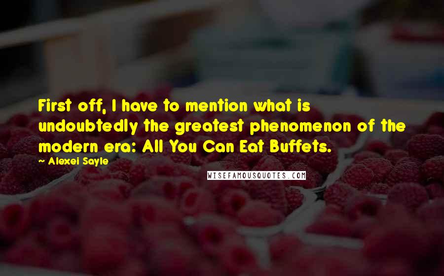 Alexei Sayle Quotes: First off, I have to mention what is undoubtedly the greatest phenomenon of the modern era: All You Can Eat Buffets.