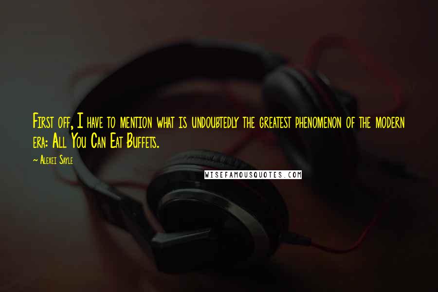 Alexei Sayle Quotes: First off, I have to mention what is undoubtedly the greatest phenomenon of the modern era: All You Can Eat Buffets.