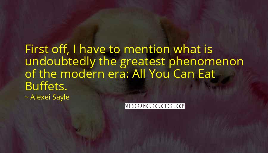Alexei Sayle Quotes: First off, I have to mention what is undoubtedly the greatest phenomenon of the modern era: All You Can Eat Buffets.