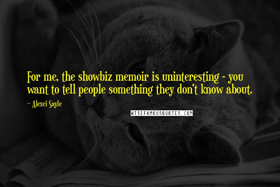 Alexei Sayle Quotes: For me, the showbiz memoir is uninteresting - you want to tell people something they don't know about.