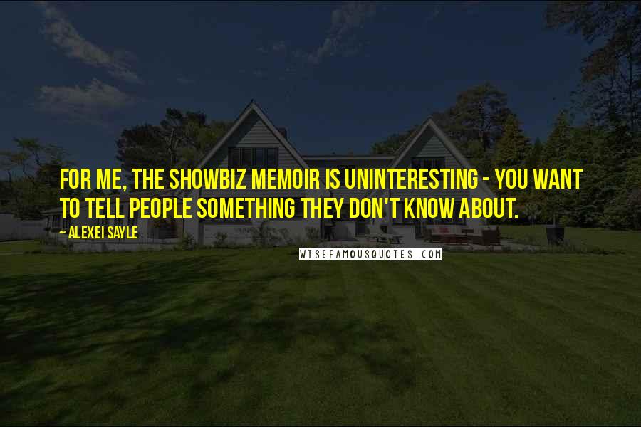 Alexei Sayle Quotes: For me, the showbiz memoir is uninteresting - you want to tell people something they don't know about.
