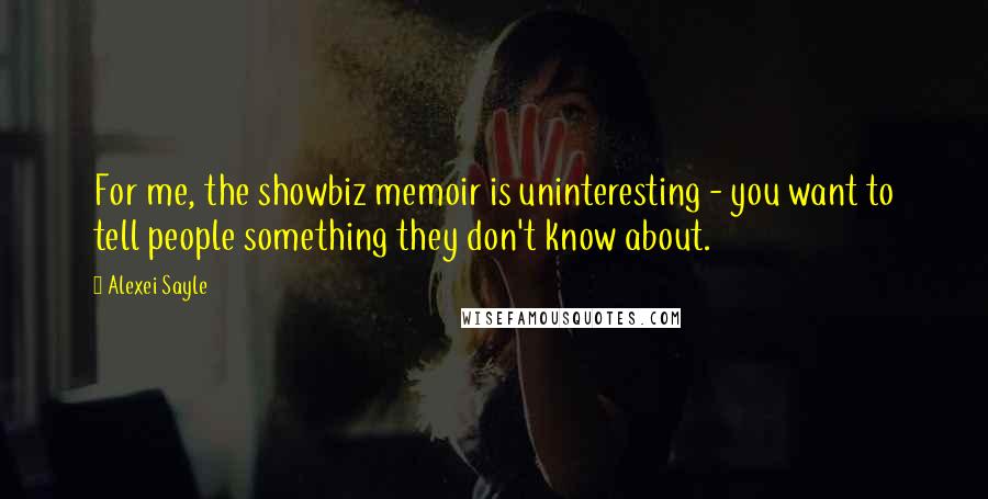 Alexei Sayle Quotes: For me, the showbiz memoir is uninteresting - you want to tell people something they don't know about.