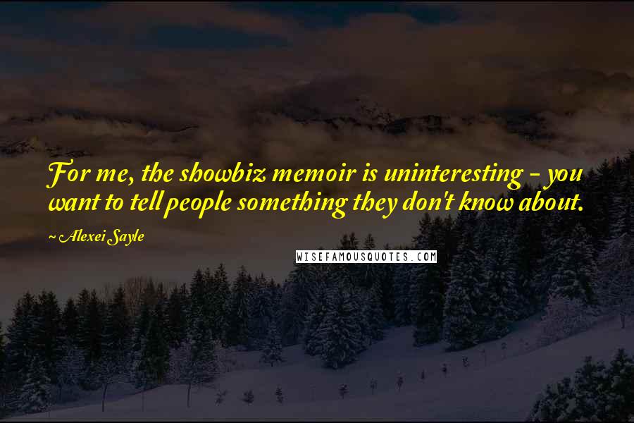 Alexei Sayle Quotes: For me, the showbiz memoir is uninteresting - you want to tell people something they don't know about.