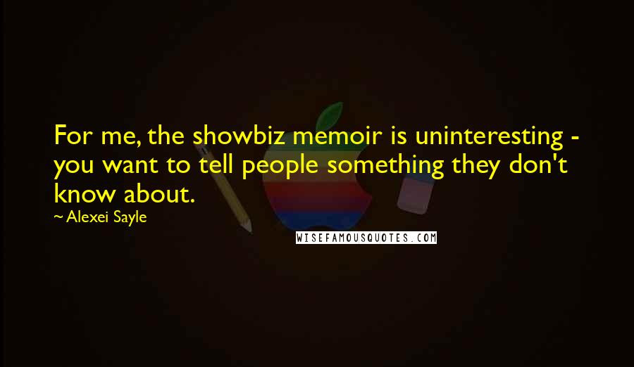 Alexei Sayle Quotes: For me, the showbiz memoir is uninteresting - you want to tell people something they don't know about.