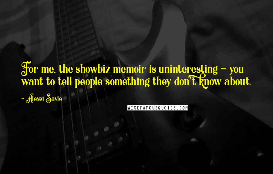 Alexei Sayle Quotes: For me, the showbiz memoir is uninteresting - you want to tell people something they don't know about.