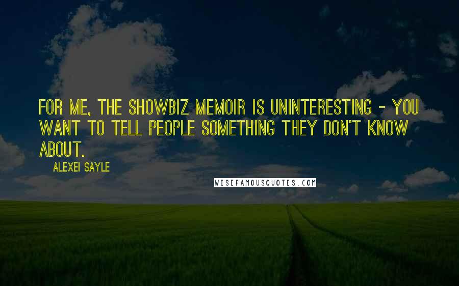Alexei Sayle Quotes: For me, the showbiz memoir is uninteresting - you want to tell people something they don't know about.