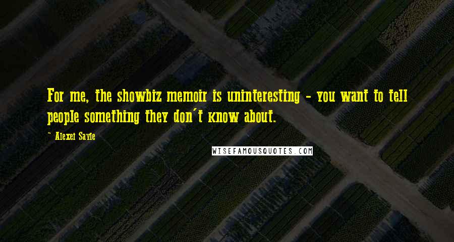 Alexei Sayle Quotes: For me, the showbiz memoir is uninteresting - you want to tell people something they don't know about.