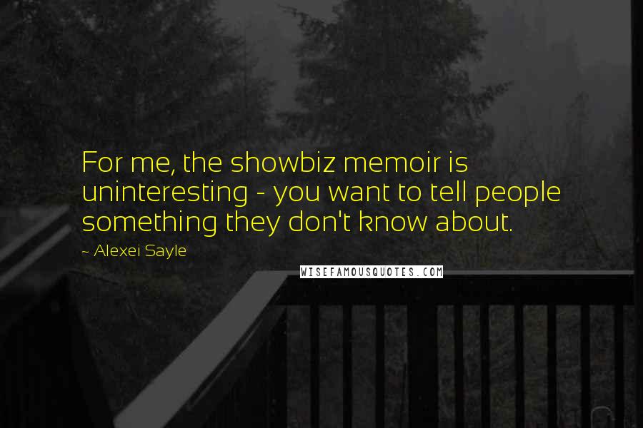 Alexei Sayle Quotes: For me, the showbiz memoir is uninteresting - you want to tell people something they don't know about.