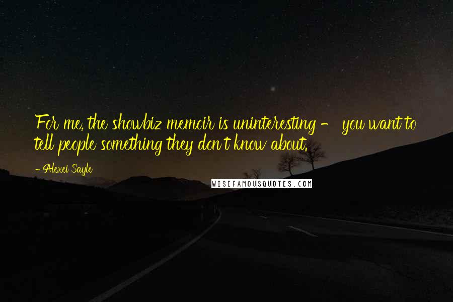 Alexei Sayle Quotes: For me, the showbiz memoir is uninteresting - you want to tell people something they don't know about.