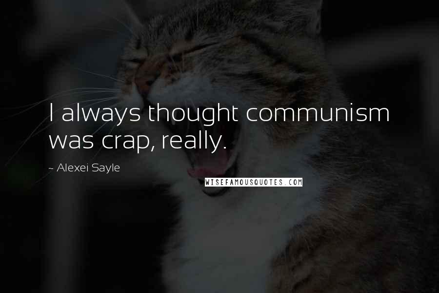 Alexei Sayle Quotes: I always thought communism was crap, really.
