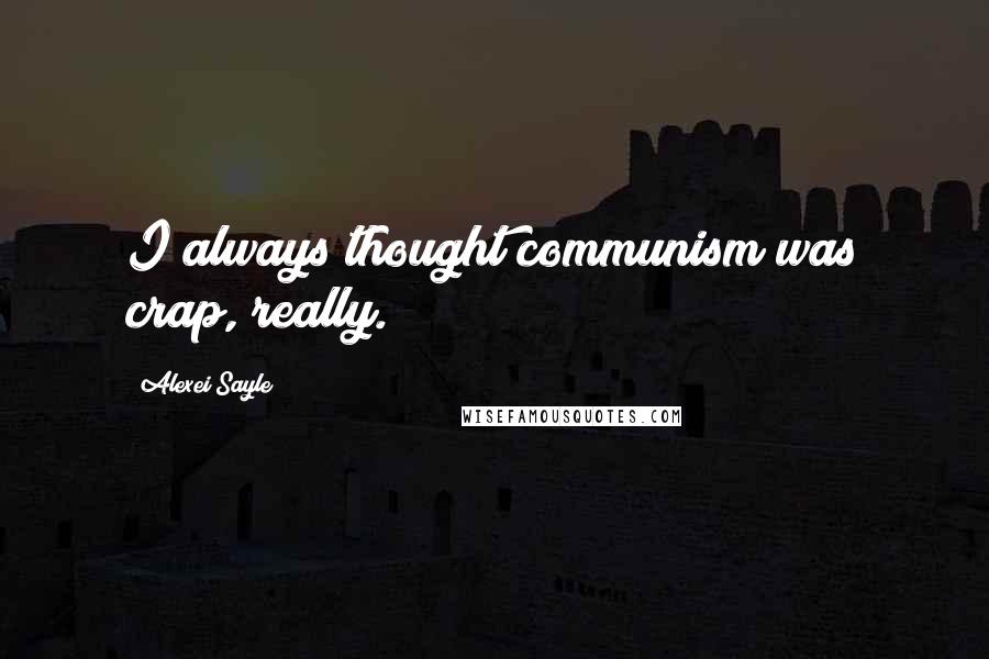 Alexei Sayle Quotes: I always thought communism was crap, really.