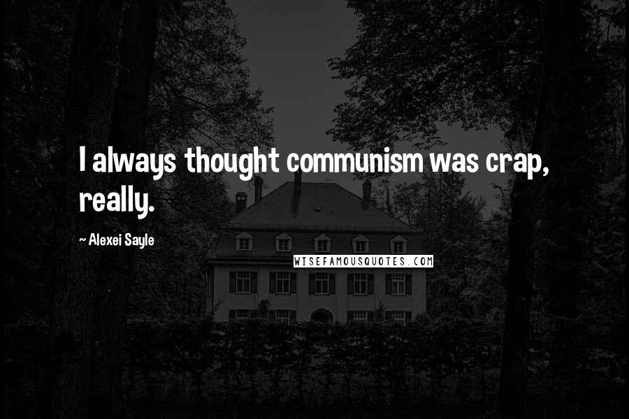 Alexei Sayle Quotes: I always thought communism was crap, really.