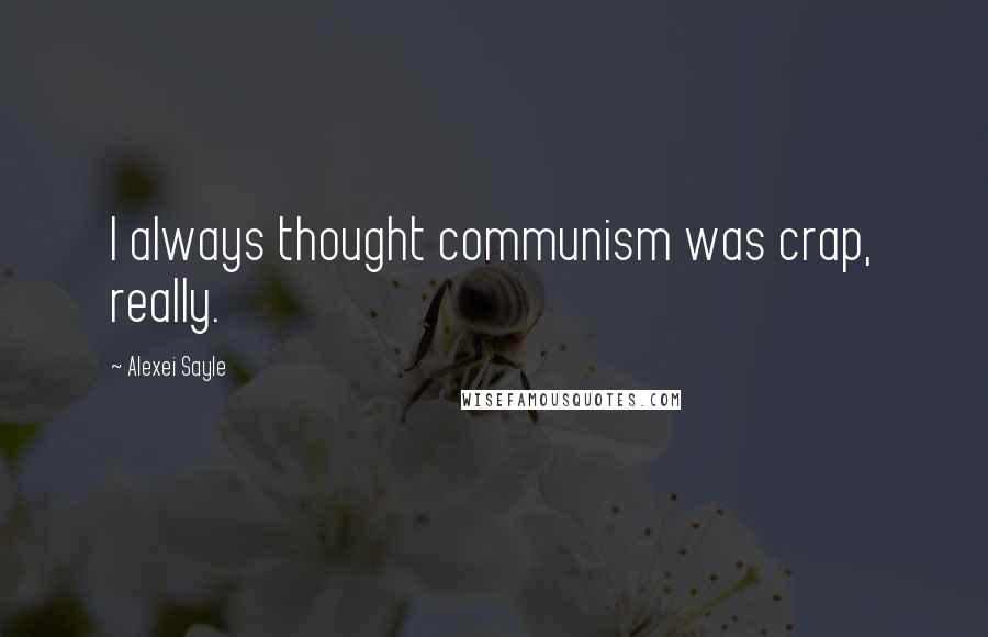 Alexei Sayle Quotes: I always thought communism was crap, really.