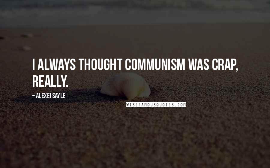 Alexei Sayle Quotes: I always thought communism was crap, really.