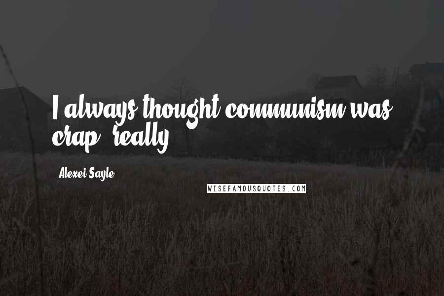 Alexei Sayle Quotes: I always thought communism was crap, really.