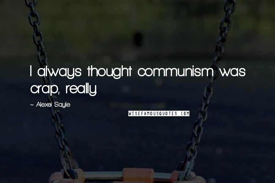 Alexei Sayle Quotes: I always thought communism was crap, really.