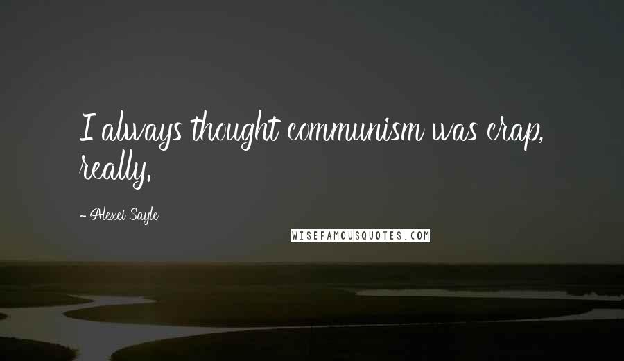 Alexei Sayle Quotes: I always thought communism was crap, really.