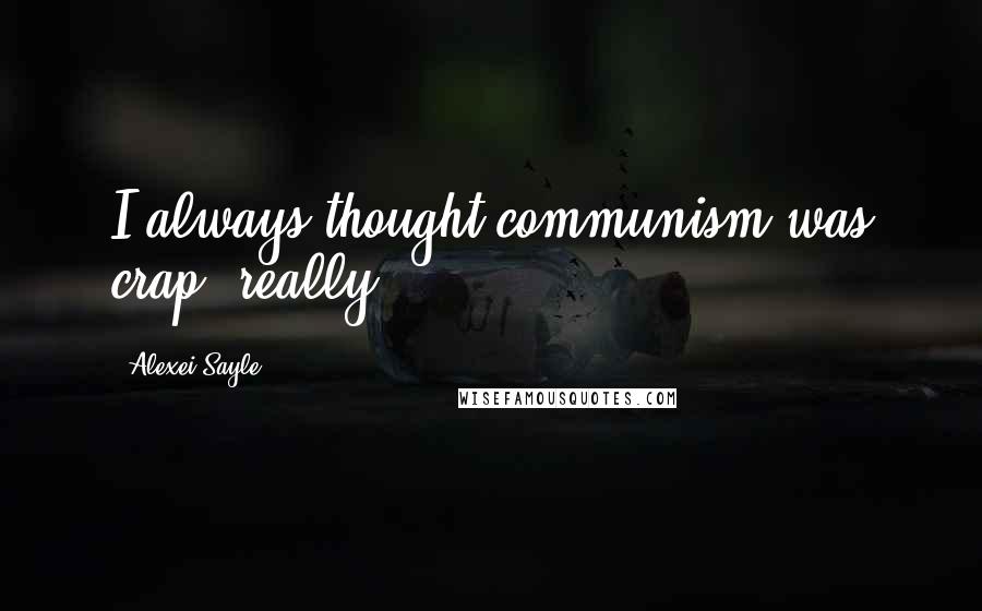 Alexei Sayle Quotes: I always thought communism was crap, really.