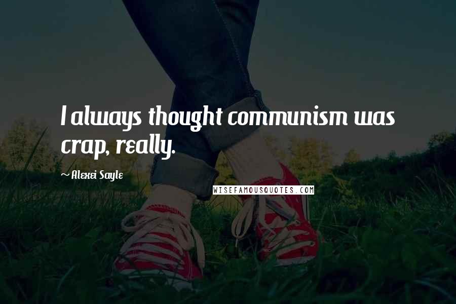 Alexei Sayle Quotes: I always thought communism was crap, really.