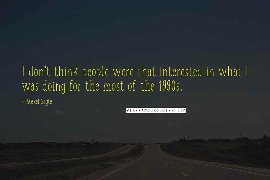 Alexei Sayle Quotes: I don't think people were that interested in what I was doing for the most of the 1990s.