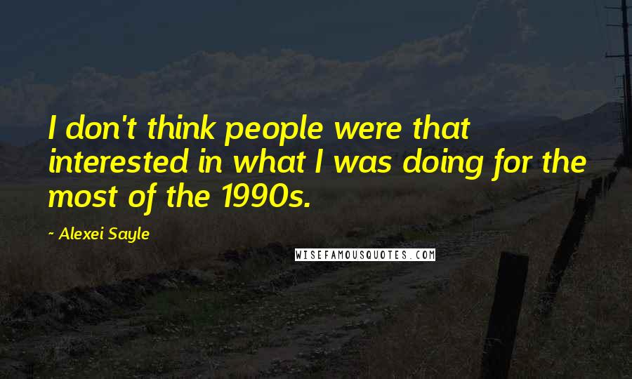 Alexei Sayle Quotes: I don't think people were that interested in what I was doing for the most of the 1990s.