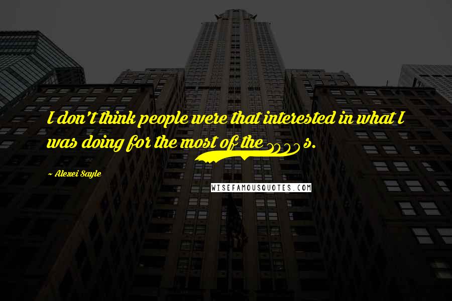 Alexei Sayle Quotes: I don't think people were that interested in what I was doing for the most of the 1990s.