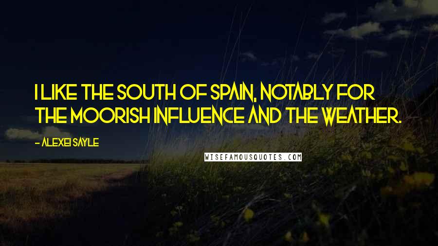 Alexei Sayle Quotes: I like the south of Spain, notably for the Moorish influence and the weather.