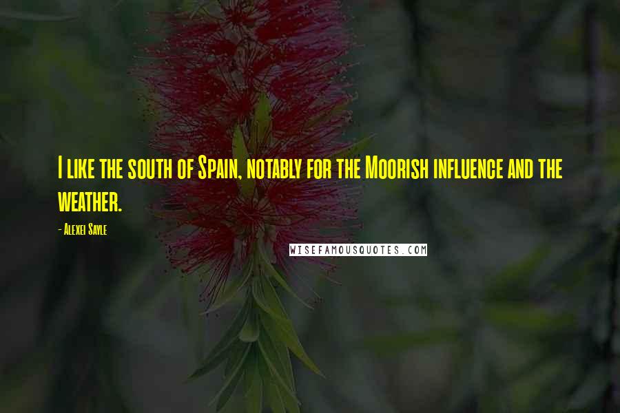 Alexei Sayle Quotes: I like the south of Spain, notably for the Moorish influence and the weather.