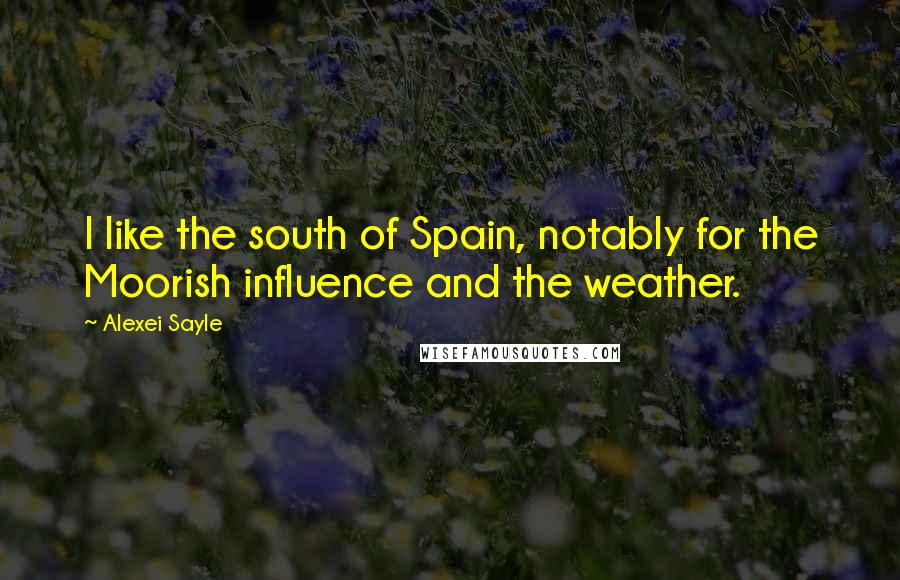 Alexei Sayle Quotes: I like the south of Spain, notably for the Moorish influence and the weather.