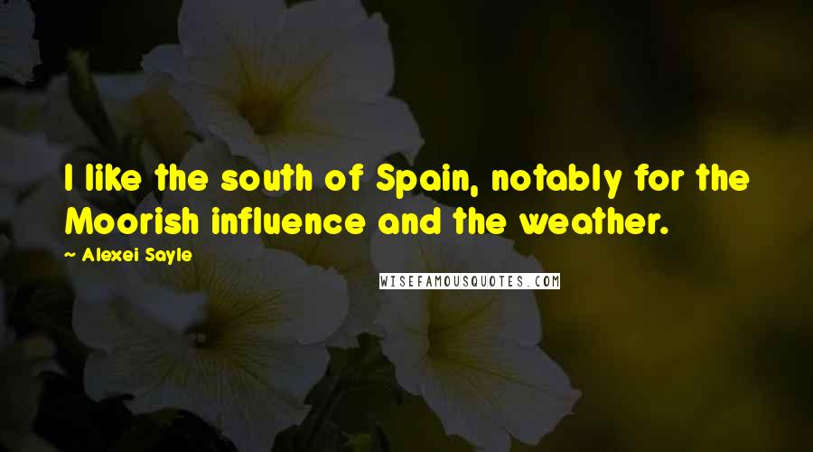 Alexei Sayle Quotes: I like the south of Spain, notably for the Moorish influence and the weather.