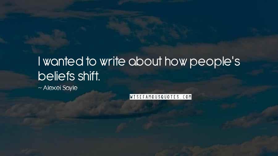 Alexei Sayle Quotes: I wanted to write about how people's beliefs shift.