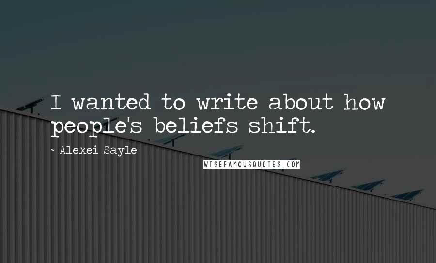 Alexei Sayle Quotes: I wanted to write about how people's beliefs shift.