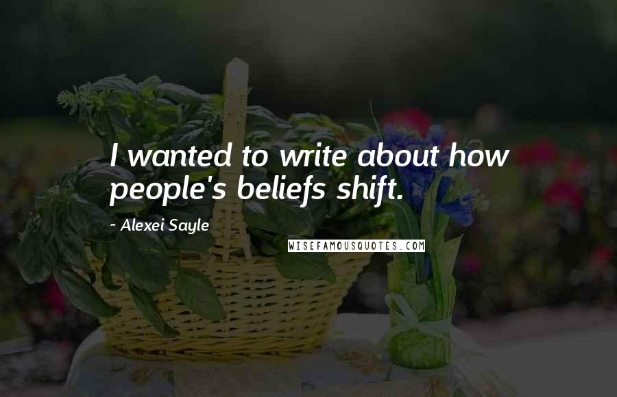 Alexei Sayle Quotes: I wanted to write about how people's beliefs shift.