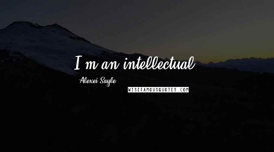 Alexei Sayle Quotes: I'm an intellectual.