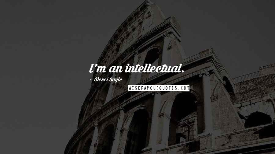 Alexei Sayle Quotes: I'm an intellectual.