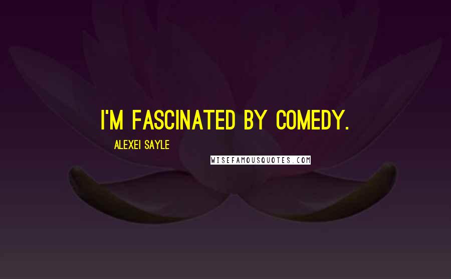 Alexei Sayle Quotes: I'm fascinated by comedy.
