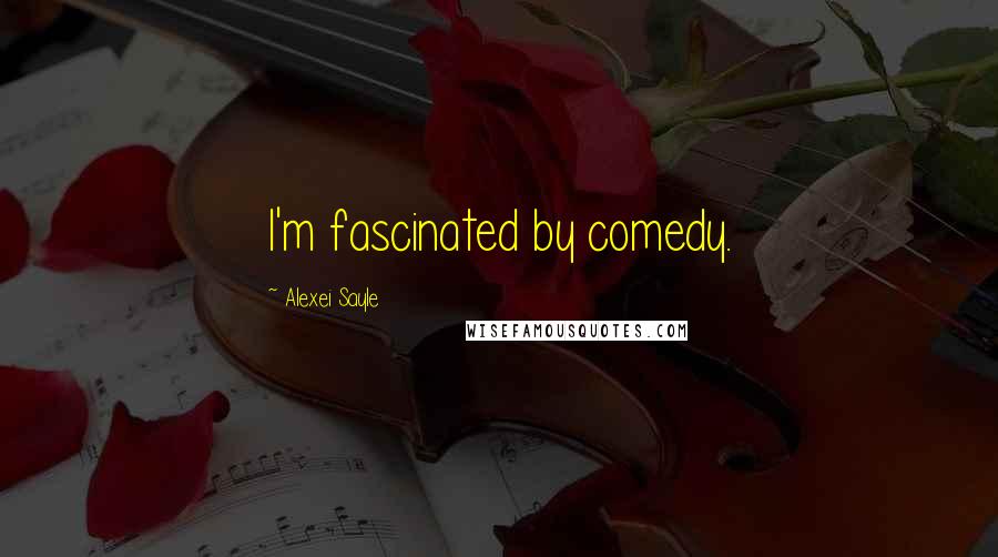 Alexei Sayle Quotes: I'm fascinated by comedy.