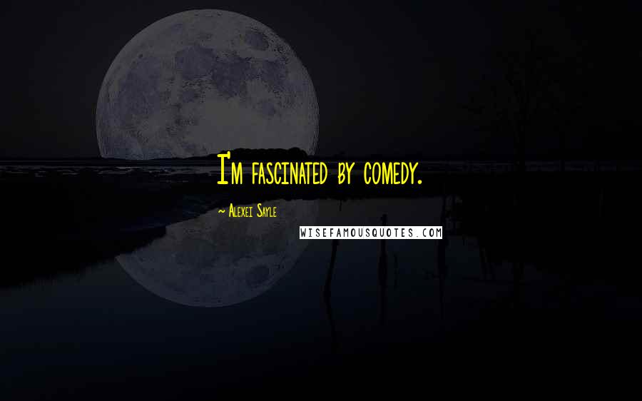Alexei Sayle Quotes: I'm fascinated by comedy.