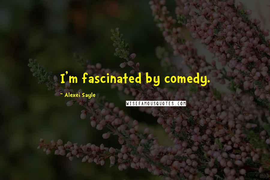 Alexei Sayle Quotes: I'm fascinated by comedy.